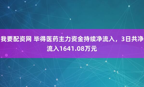 我要配资网 毕得医药主力资金持续净流入，3日共净流入1641.08万元