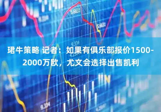 珺牛策略 记者：如果有俱乐部报价1500-2000万欧，尤文会选择出售凯利