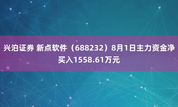 兴泊证券 新点软件（688232）8月1日主力资金净买入1558.61万元