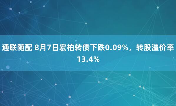 通联随配 8月7日宏柏转债下跌0.09%，转股溢价率13.4%