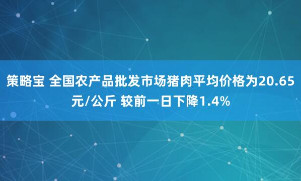 策略宝 全国农产品批发市场猪肉平均价格为20.65元/公斤 较前一日下降1.4%