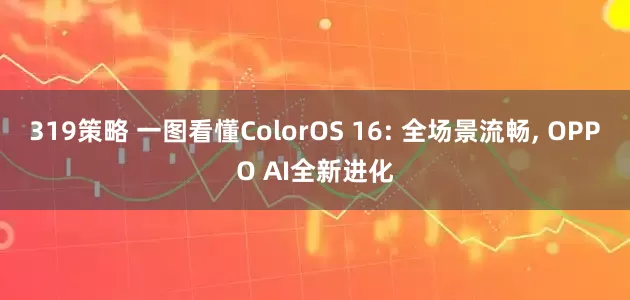 319策略 一图看懂ColorOS 16: 全场景流畅, OPPO AI全新进化