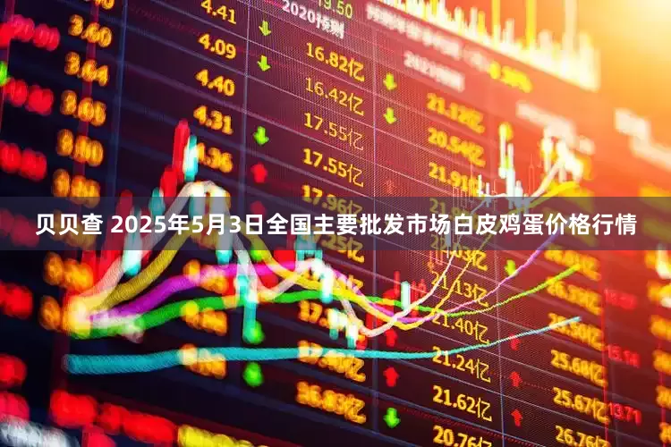 贝贝查 2025年5月3日全国主要批发市场白皮鸡蛋价格行情