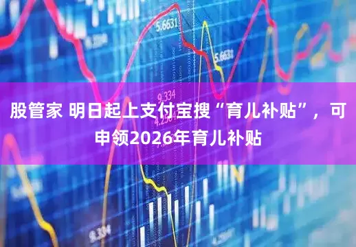 股管家 明日起上支付宝搜“育儿补贴”，可申领2026年育儿补贴