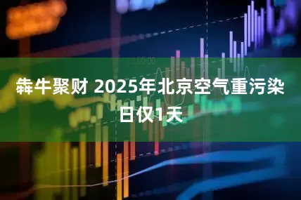 犇牛聚财 2025年北京空气重污染日仅1天
