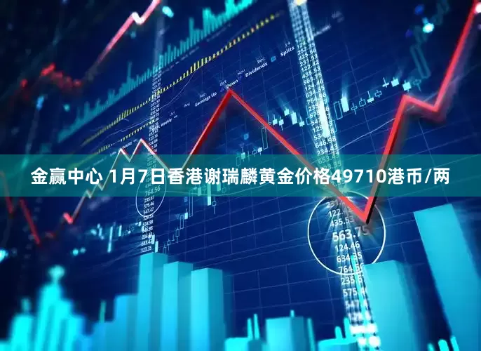 金赢中心 1月7日香港谢瑞麟黄金价格49710港币/两