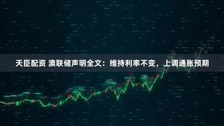 天臣配资 澳联储声明全文:维持利率不变,上调通胀预期